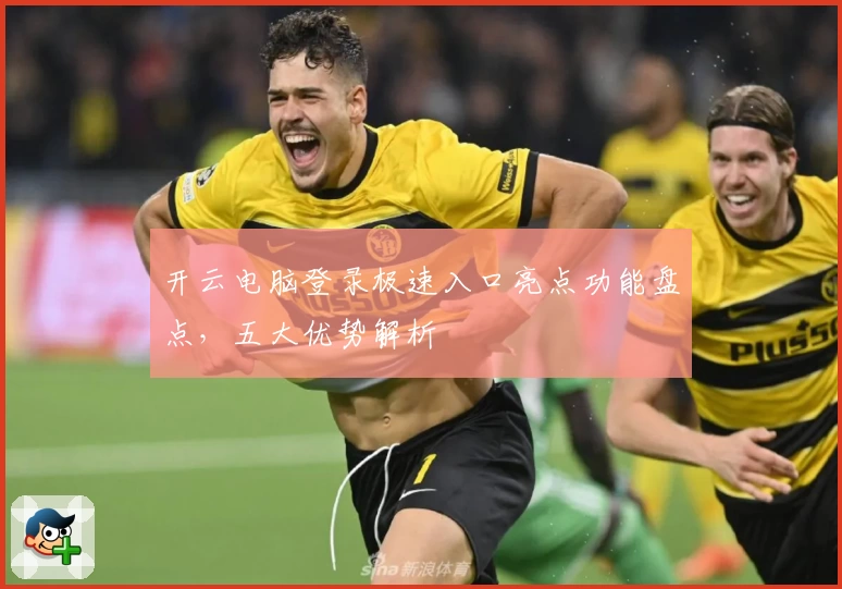 开云电脑登录极速入口亮点功能盘点，五大优势解析