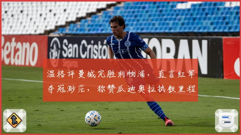 温格评曼城完胜利物浦，直言红军夺冠渺茫，称赞瓜迪奥拉执教里程碑