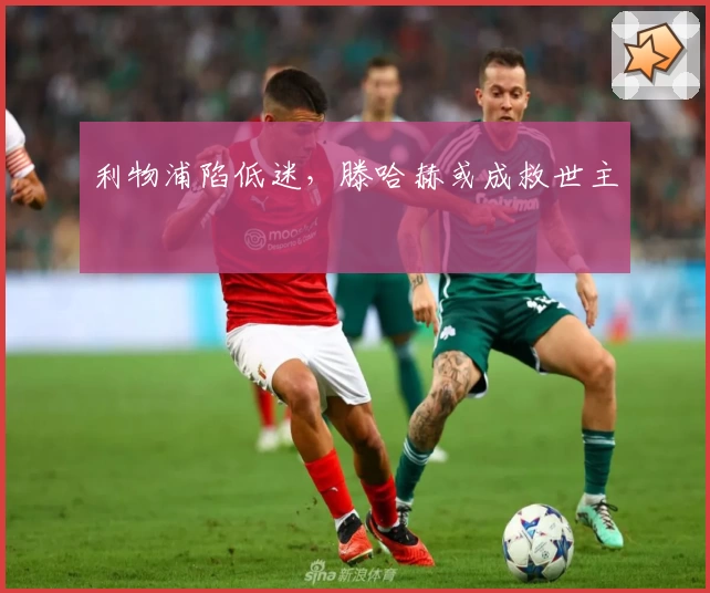 利物浦陷低迷，滕哈赫或成救世主