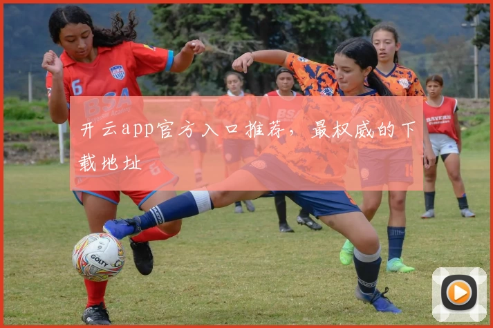 开云app官方入口推荐，最权威的下载地址