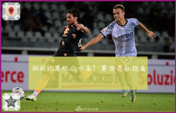 湘超比赛观众必备！赛场急救指南