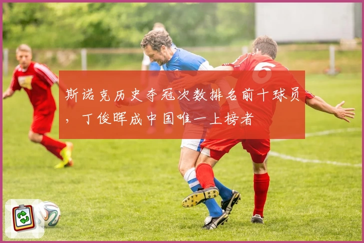 斯诺克历史夺冠次数排名前十球员，丁俊晖成中国唯一上榜者