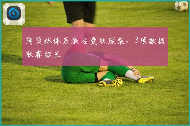 阿莫林体系激活曼联废柴，3项数据联赛称王