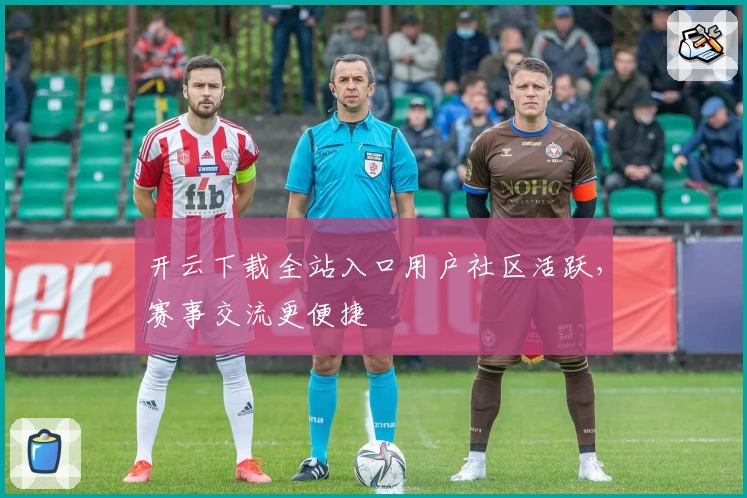 开云下载全站入口用户社区活跃，赛事交流更便捷