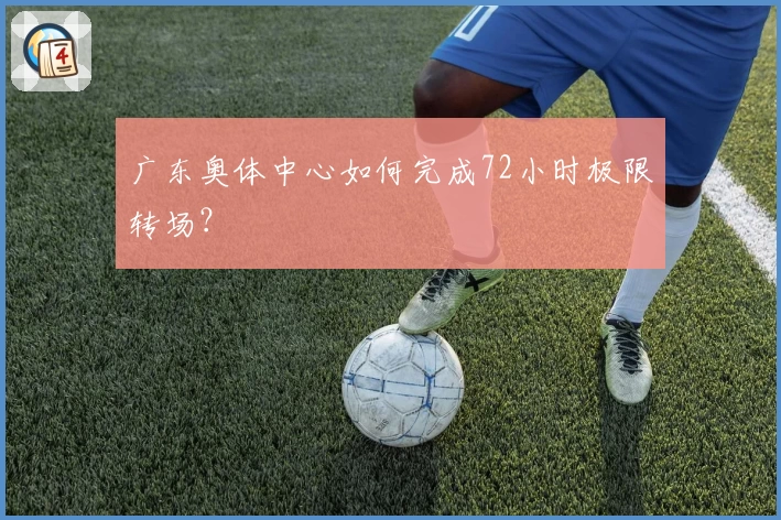 广东奥体中心如何完成72小时极限转场？