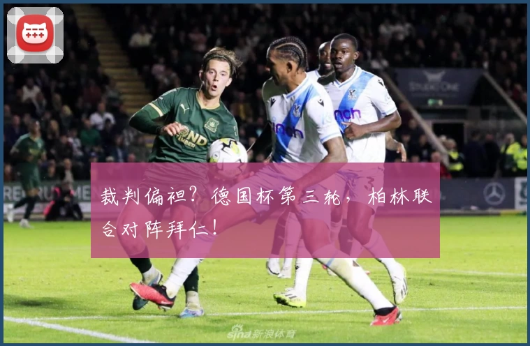 裁判偏袒？德国杯第三轮，柏林联合对阵拜仁！