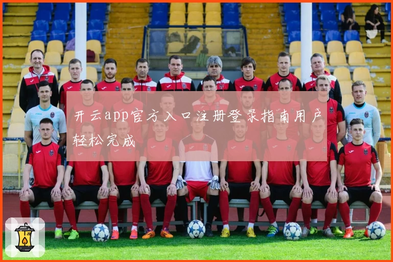 开云app官方入口注册登录指南用户轻松完成