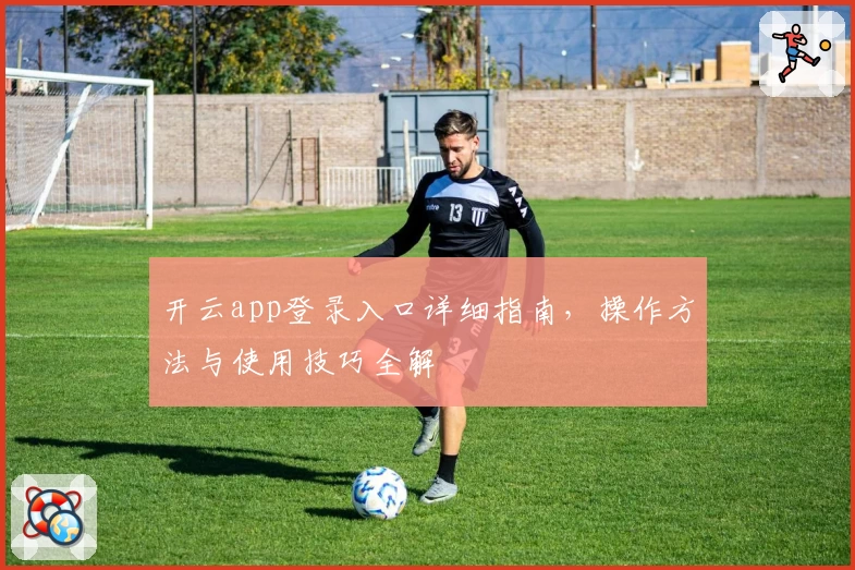 开云app登录入口详细指南，操作方法与使用技巧全解