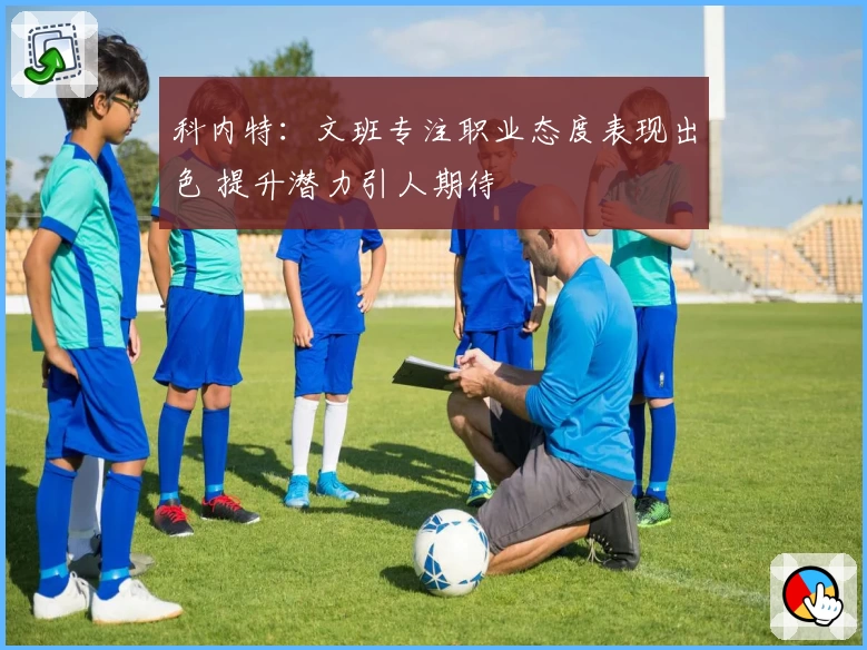 科内特：文班专注职业态度表现出色 提升潜力引人期待