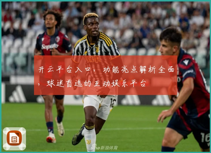 开云平台入口，功能亮点解析全面，球迷首选的互动娱乐平台