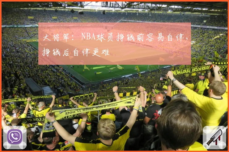 大将军：NBA球员挣钱前容易自律，挣钱后自律更难
