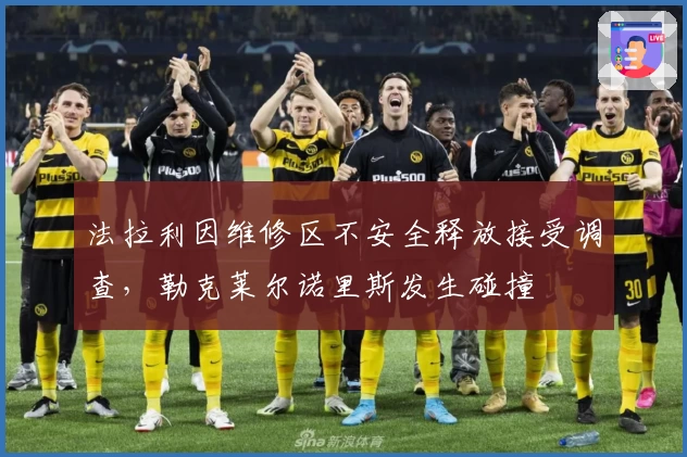 法拉利因维修区不安全释放接受调查，勒克莱尔诺里斯发生碰撞