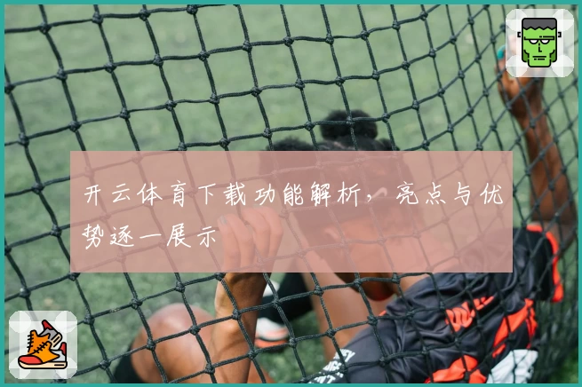 开云体育下载功能解析，亮点与优势逐一展示