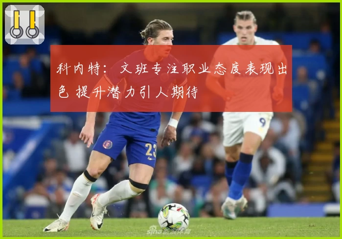 科内特：文班专注职业态度表现出色 提升潜力引人期待