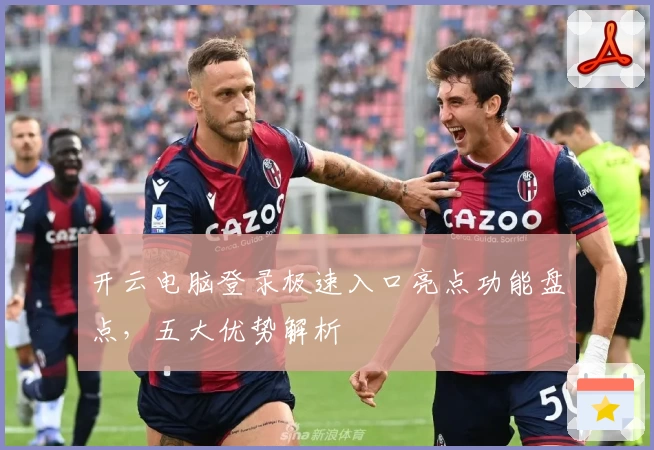 开云电脑登录极速入口亮点功能盘点，五大优势解析