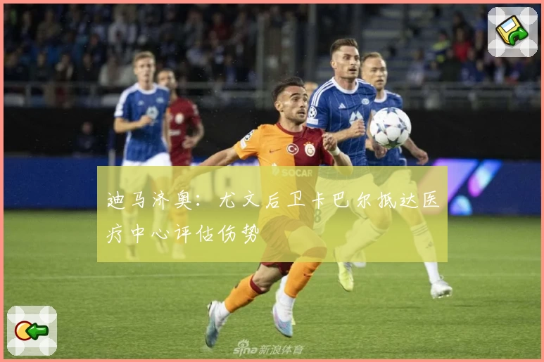 迪马济奥：尤文后卫卡巴尔抵达医疗中心评估伤势