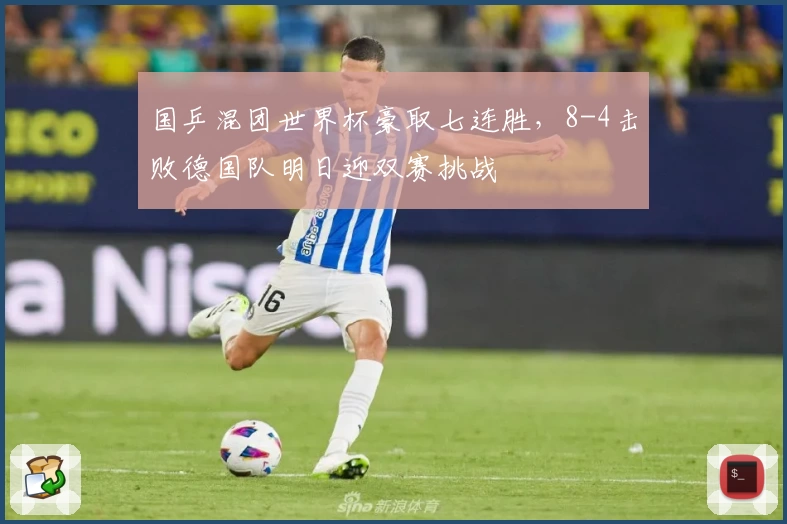 国乒混团世界杯豪取七连胜，8-4击败德国队明日迎双赛挑战