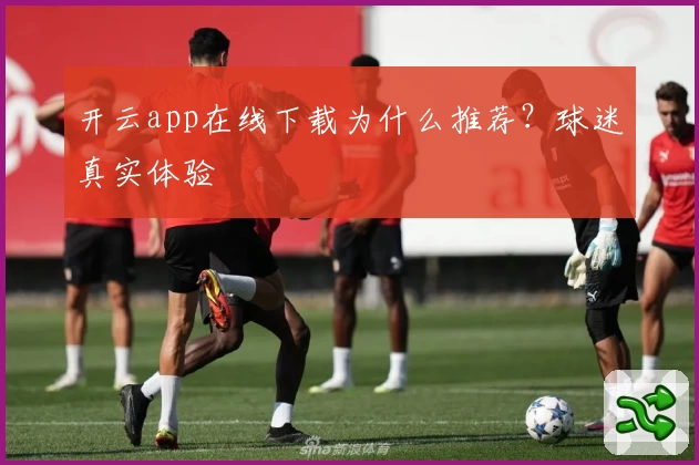 开云app在线下载为什么推荐？球迷真实体验