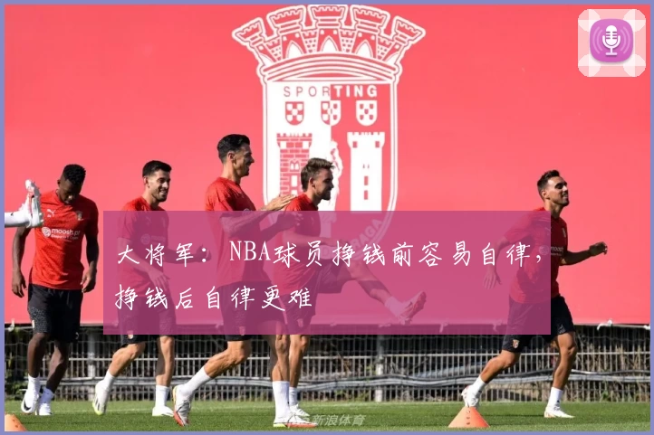 大将军：NBA球员挣钱前容易自律，挣钱后自律更难