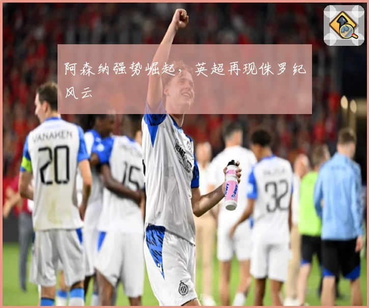 阿森纳强势崛起，英超再现侏罗纪风云