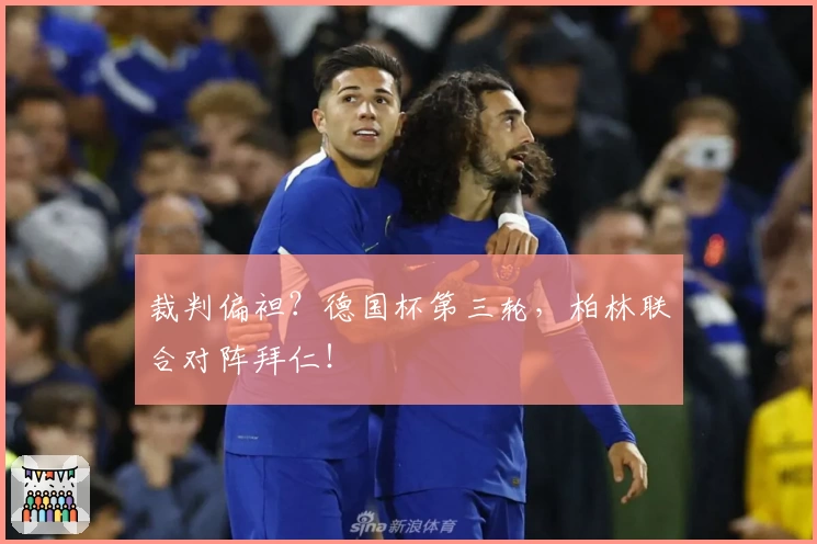 裁判偏袒？德国杯第三轮，柏林联合对阵拜仁！