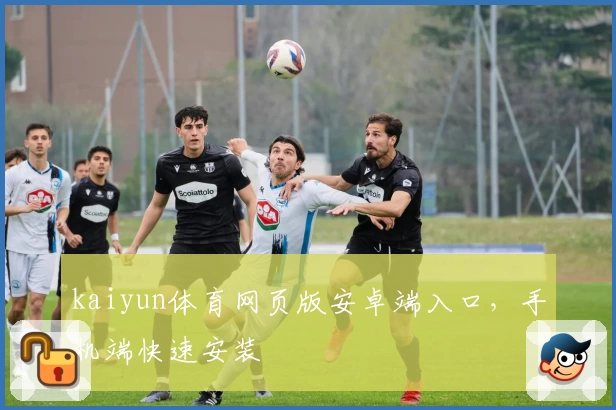 kaiyun体育网页版安卓端入口，手机端快速安装