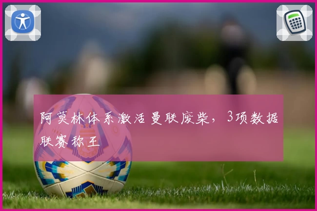 阿莫林体系激活曼联废柴，3项数据联赛称王