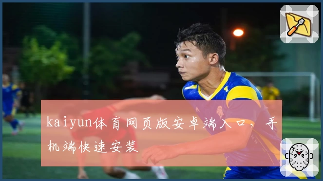 kaiyun体育网页版安卓端入口，手机端快速安装