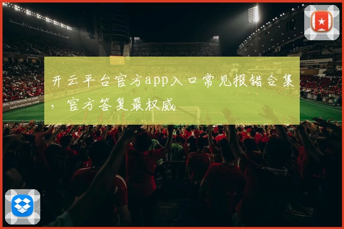 开云平台官方app入口常见报错合集，官方答复最权威