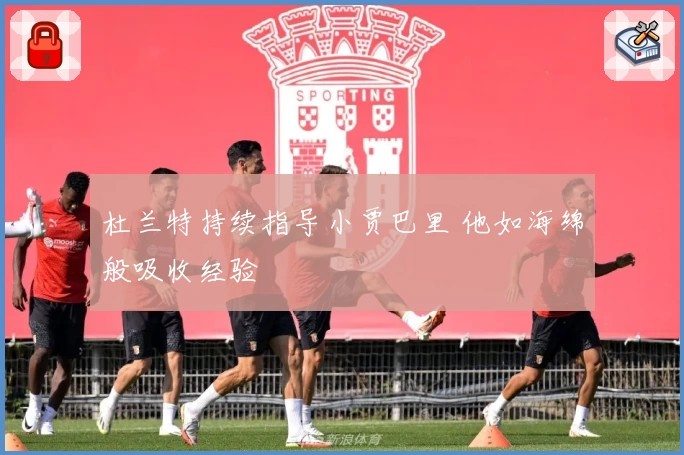 杜兰特持续指导小贾巴里 他如海绵般吸收经验