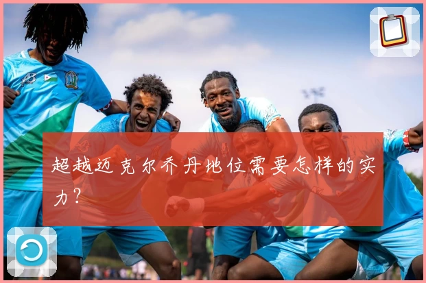 超越迈克尔乔丹地位需要怎样的实力？